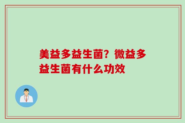 美益多益生菌?微益多益生菌有什么功效 美益多益生菌?微益多益生菌有什么功效