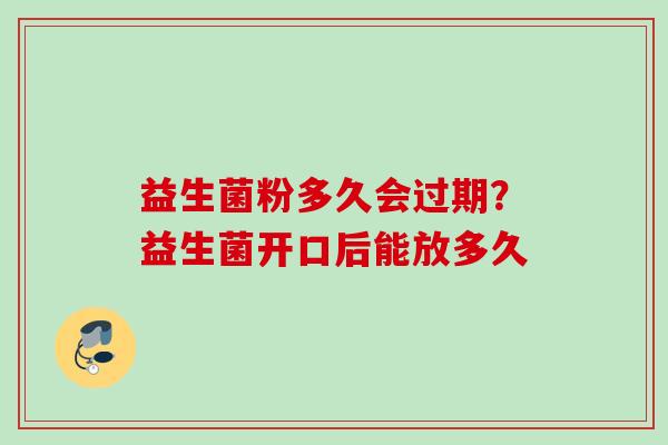 益生菌粉多久会过期?益生菌开口后能放多久 益生菌粉多久会过期?益生菌开口后能放多久