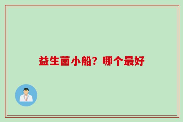 益生菌小船?哪个好 益生菌小船?哪个好