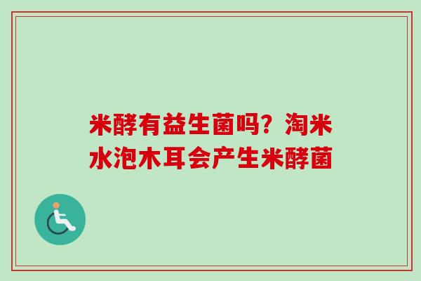 米酵有益生菌吗？淘米水泡木耳会产生米酵菌