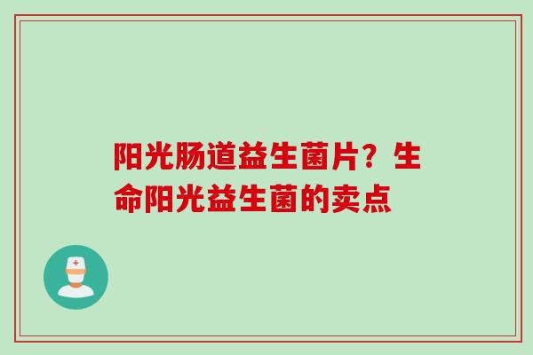 阳光肠道益生菌片？生命阳光益生菌的卖点
