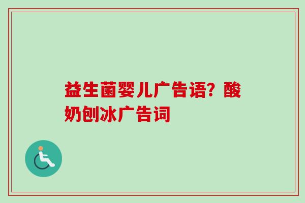 益生菌婴儿广告语?酸奶刨冰广告词 益生菌婴儿广告语?酸奶刨冰广告词