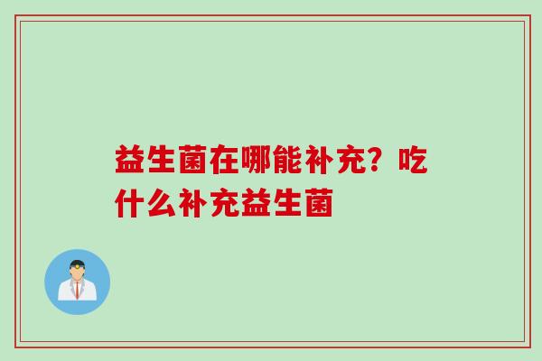 益生菌在哪能补充？吃什么补充益生菌