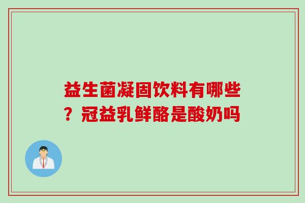 益生菌凝固饮料有哪些?冠益乳鲜酪是酸奶吗 益生菌凝固饮料有哪些?冠益乳鲜酪是酸奶吗