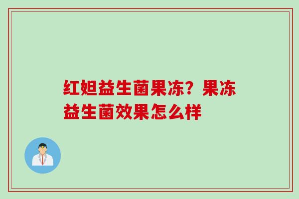 红妲益生菌果冻?果冻益生菌效果怎么样 红妲益生菌果冻?果冻益生菌效果怎么样