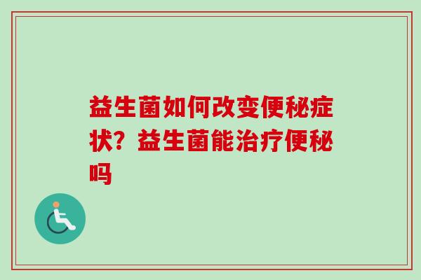 益生菌如何改变症状?益生菌能吗 益生菌如何改变症状?益生菌能吗