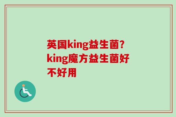 英国king益生菌?king魔方益生菌好不好用 英国king益生菌?king魔方益生菌好不好用