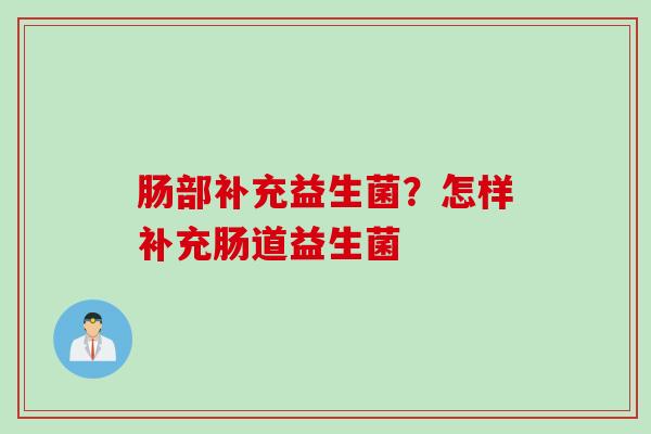 肠部补充益生菌？怎样补充肠道益生菌