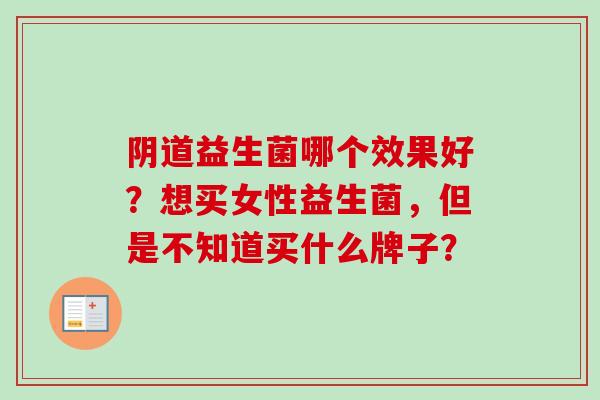 益生菌哪个效果好?想买女性益生菌,但是不知道买什么牌子? 益生菌哪个效果好?想买女性益生菌,但是不知道买什么牌子?