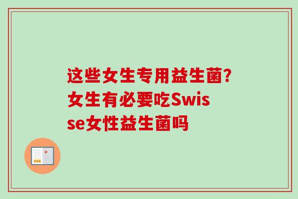 这些女生专用益生菌?女生有必要吃Swisse女性益生菌吗 这些女生专用益生菌?女生有必要吃Swisse女性益生菌吗