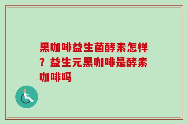 黑咖啡益生菌酵素怎样？益生元黑咖啡是酵素咖啡吗