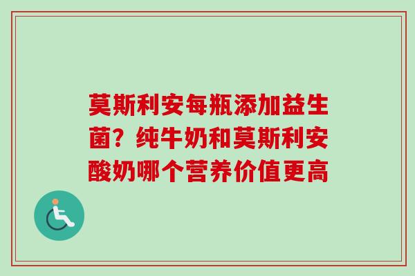 莫斯利安每瓶添加益生菌?纯牛奶和莫斯利安酸奶哪个营养价值更高 莫斯利安每瓶添加益生菌?纯牛奶和莫斯利安酸奶哪个营养价值更高