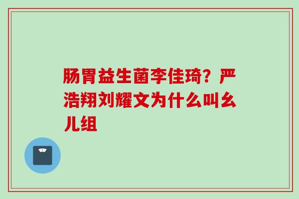 肠胃益生菌李佳琦?严浩翔刘耀文为什么叫幺儿组 肠胃益生菌李佳琦?严浩翔刘耀文为什么叫幺儿组