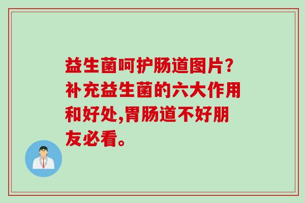 益生菌呵护肠道图片?补充益生菌的六大作用和好处,道不好朋友必看。 益生菌呵护肠道图片?补充益生菌的六大作用和好处,道不好朋友必看。