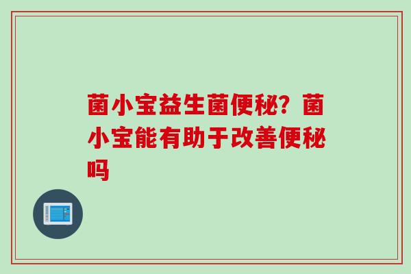 菌小宝益生菌?菌小宝能有助于改善吗 菌小宝益生菌?菌小宝能有助于改善吗