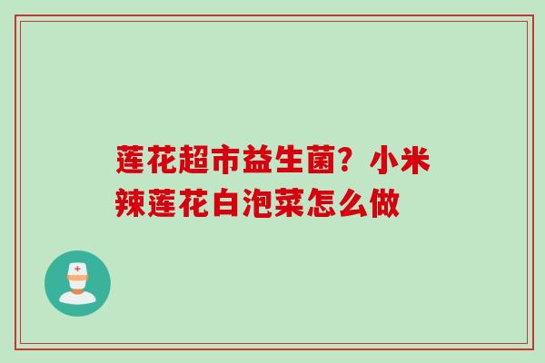 莲花超市益生菌？小米辣莲花白泡菜怎么做