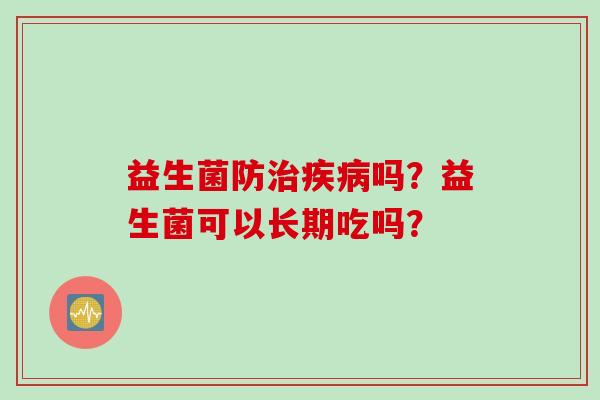 益生菌防吗？益生菌可以长期吃吗？