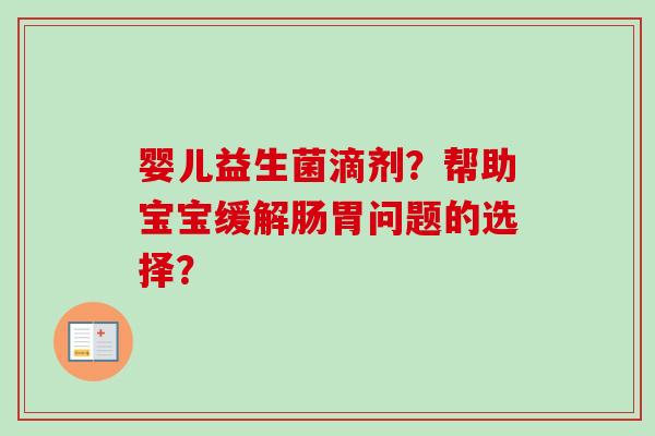 婴儿益生菌滴剂？帮助宝宝缓解肠胃问题的选择？