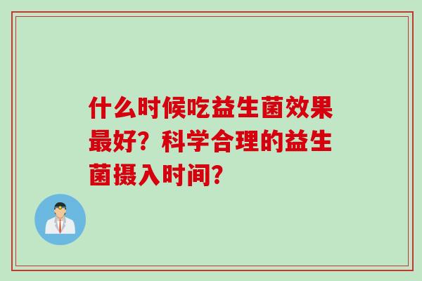 什么时候吃益生菌效果好？科学合理的益生菌摄入时间？