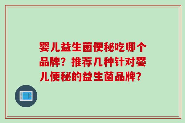 婴儿益生菌吃哪个品牌？推荐几种针对婴儿的益生菌品牌？