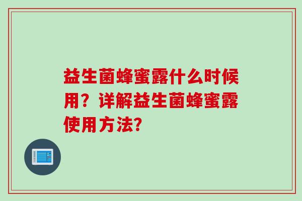 益生菌蜂蜜露什么时候用？详解益生菌蜂蜜露使用方法？