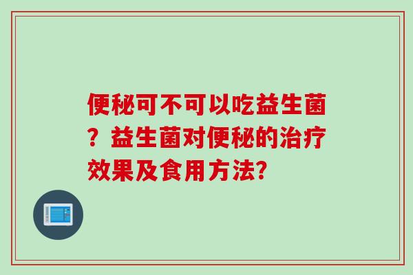 可不可以吃益生菌？益生菌对的效果及食用方法？