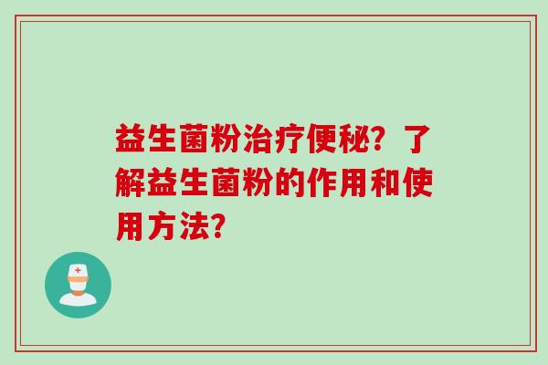 益生菌粉？了解益生菌粉的作用和使用方法？