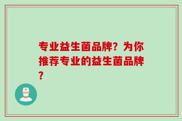 专业益生菌品牌？为你推荐专业的益生菌品牌？