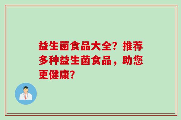 益生菌食品大全?推荐多种益生菌食品,助您更健康? 益生菌食品大全?推荐多种益生菌食品,助您更健康?