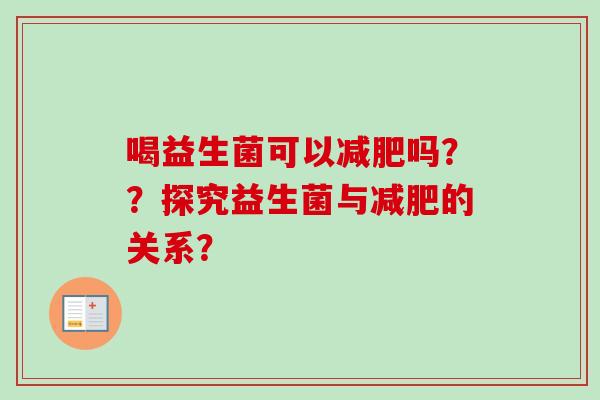 喝益生菌可以吗??探究益生菌与的关系? 喝益生菌可以吗??探究益生菌与的关系?