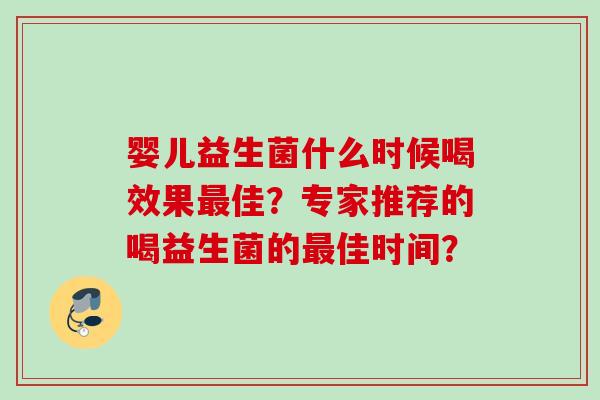 婴儿益生菌什么时候喝效果佳？专家推荐的喝益生菌的佳时间？