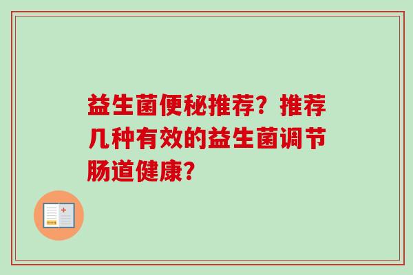 益生菌推荐?推荐几种有效的益生菌调节肠道健康? 益生菌推荐?推荐几种有效的益生菌调节肠道健康?