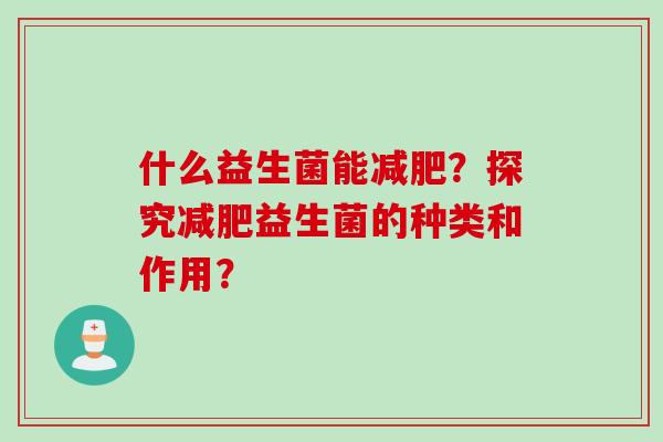 什么益生菌能?探究益生菌的种类和作用? 什么益生菌能?探究益生菌的种类和作用?
