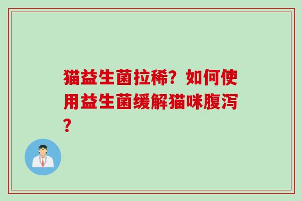 猫益生菌拉稀?如何使用益生菌缓解猫咪? 猫益生菌拉稀?如何使用益生菌缓解猫咪?