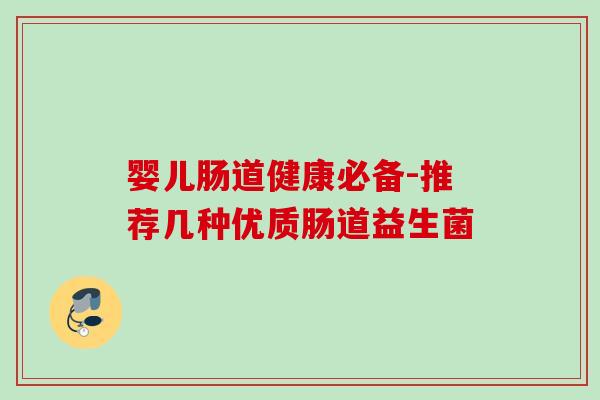 婴儿肠道健康必备-推荐几种优质肠道益生菌