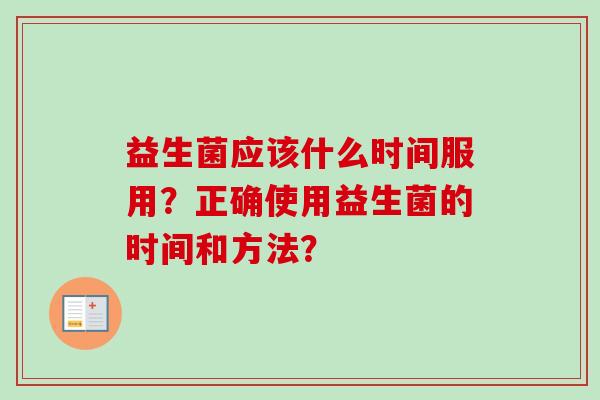 益生菌应该什么时间服用？正确使用益生菌的时间和方法？