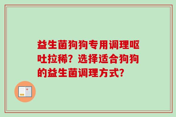 益生菌狗狗专用调理拉稀?选择适合狗狗的益生菌调理方式? 益生菌狗狗专用调理拉稀?选择适合狗狗的益生菌调理方式?