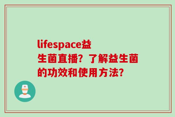 lifespace益生菌直播？了解益生菌的功效和使用方法？