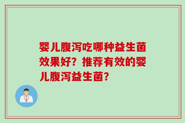 婴儿吃哪种益生菌效果好?推荐有效的婴儿益生菌? 婴儿吃哪种益生菌效果好?推荐有效的婴儿益生菌?