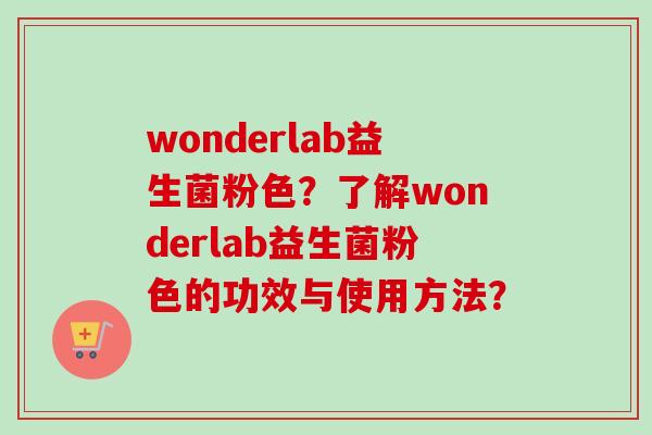wonderlab益生菌粉色？了解wonderlab益生菌粉色的功效与使用方法？
