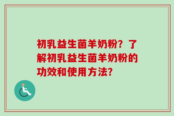 初乳益生菌羊奶粉?了解初乳益生菌羊奶粉的功效和使用方法? 初乳益生菌羊奶粉?了解初乳益生菌羊奶粉的功效和使用方法?