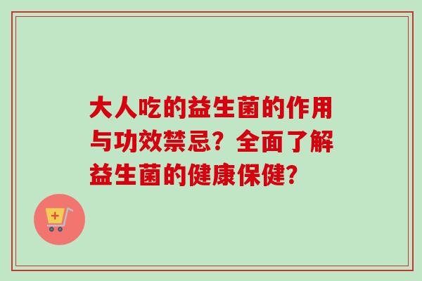 大人吃的益生菌的作用与功效禁忌？全面了解益生菌的健康保健？