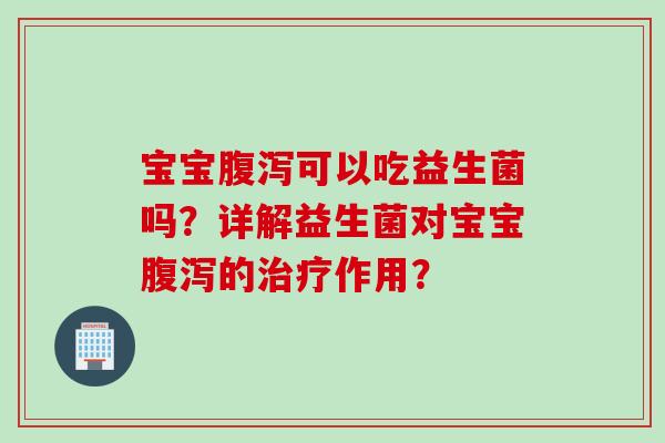 宝宝可以吃益生菌吗？详解益生菌对宝宝的作用？