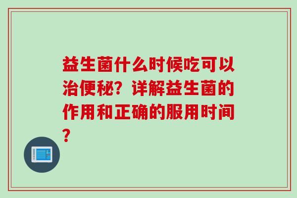 益生菌什么时候吃可以？详解益生菌的作用和正确的服用时间？