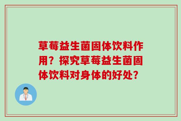草莓益生菌固体饮料作用?探究草莓益生菌固体饮料对身体的好处? 草莓益生菌固体饮料作用?探究草莓益生菌固体饮料对身体的好处?