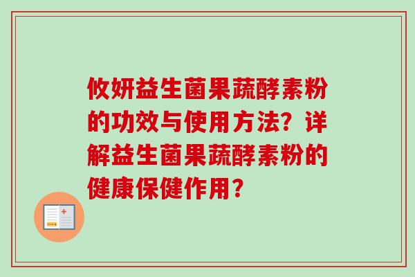 攸妍益生菌果蔬酵素粉的功效与使用方法?详解益生菌果蔬酵素粉的健康保健作用? 攸妍益生菌果蔬酵素粉的功效与使用方法?详解益生菌果蔬酵素粉的健康保健作用?