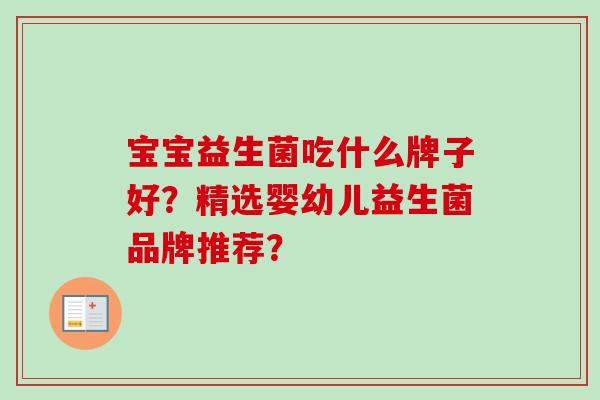 宝宝益生菌吃什么牌子好?精选婴幼儿益生菌品牌推荐? 宝宝益生菌吃什么牌子好?精选婴幼儿益生菌品牌推荐?
