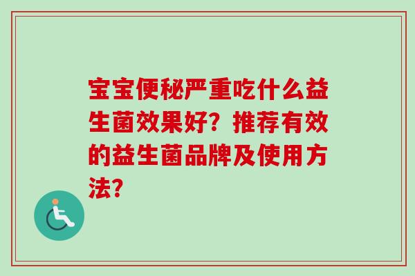 宝宝严重吃什么益生菌效果好？推荐有效的益生菌品牌及使用方法？