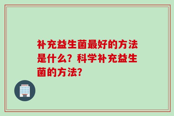 补充益生菌好的方法是什么？科学补充益生菌的方法？