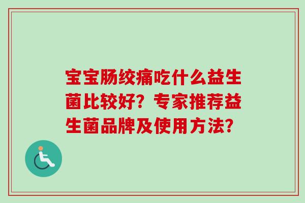 宝宝肠绞痛吃什么益生菌比较好?专家推荐益生菌品牌及使用方法? 宝宝肠绞痛吃什么益生菌比较好?专家推荐益生菌品牌及使用方法?